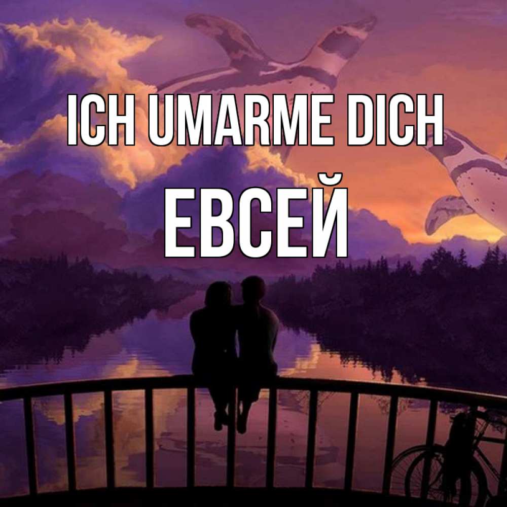 Открытка на каждый день с именем, Евсей Ich umarme dich парочка сидит на мосте или на набережной Прикольная открытка с пожеланием онлайн скачать бесплатно 
