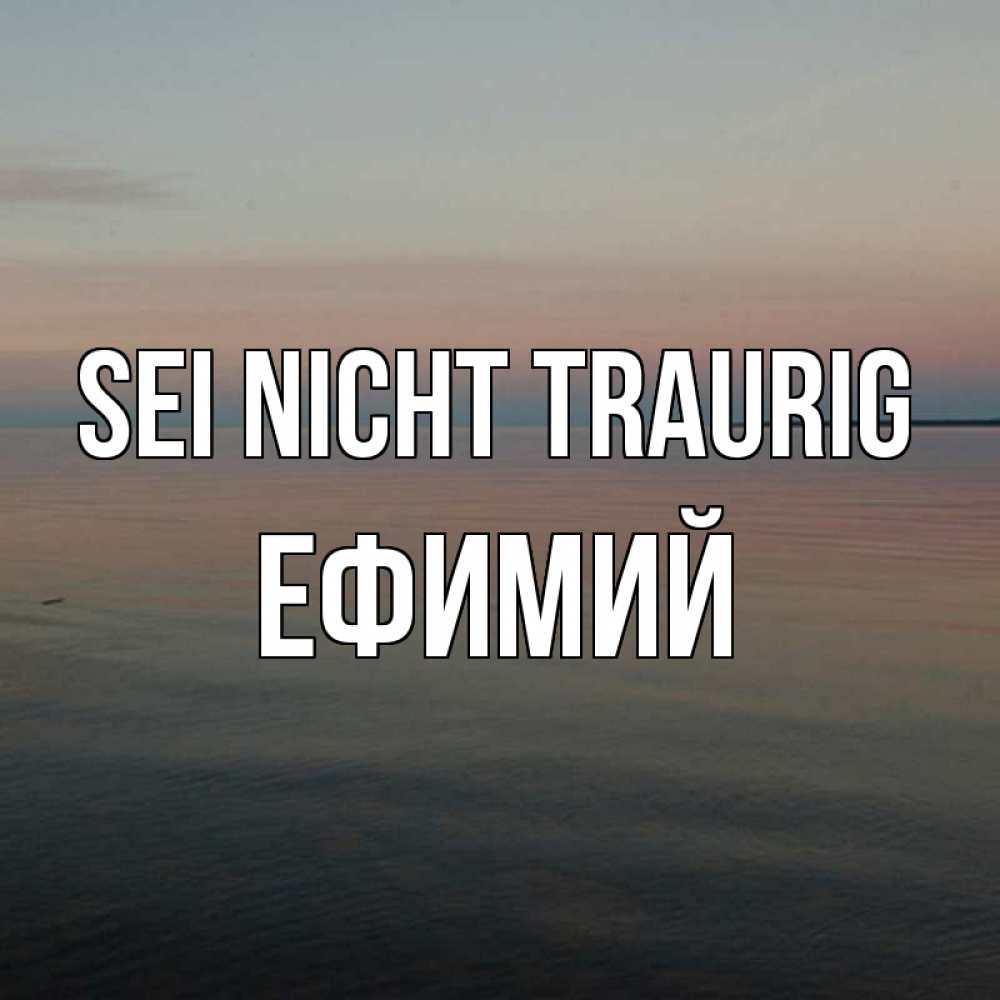 Открытка на каждый день с именем, Ефимий Sei nicht traurig водная гладь Прикольная открытка с пожеланием онлайн скачать бесплатно 