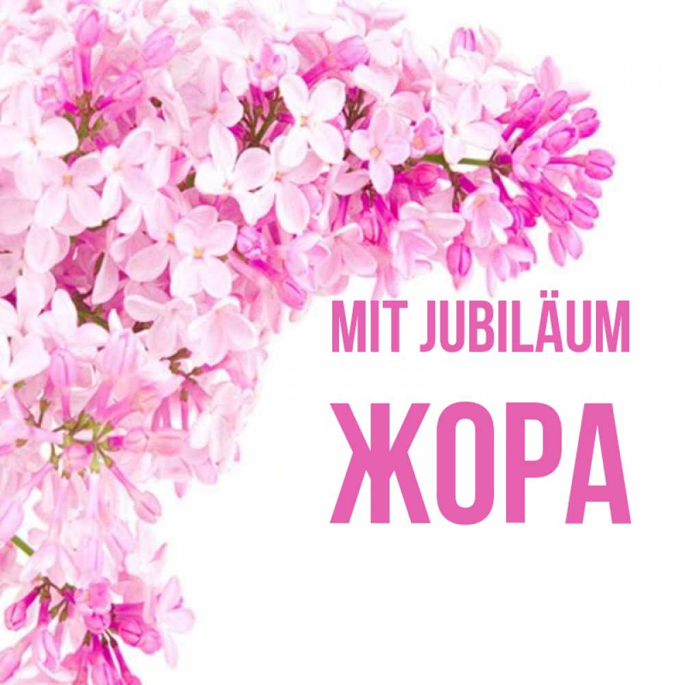 Открытка на каждый день с именем, Жора Mit Jubiläum Сирень на белом фоне Прикольная открытка с пожеланием онлайн скачать бесплатно 