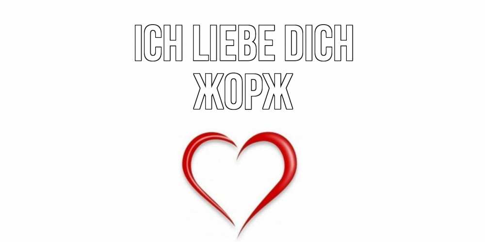 Открытка на каждый день с именем, Жорж Ich liebe dich сердце Прикольная открытка с пожеланием онлайн скачать бесплатно 