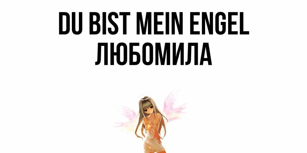 Открытка на каждый день с именем, Любомила Du bist mein Engel ангел, аниме Прикольная открытка с пожеланием онлайн скачать бесплатно 
