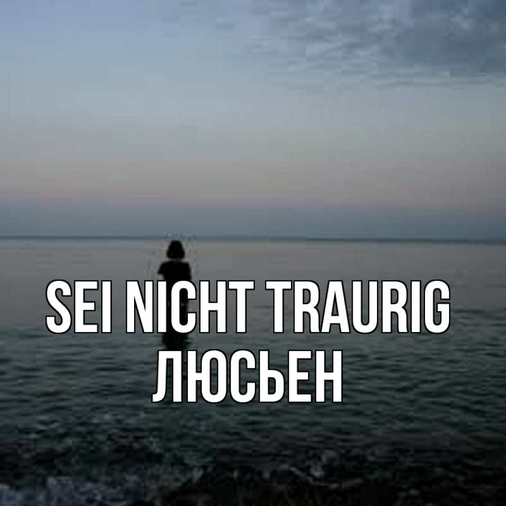 Открытка на каждый день с именем, Люсьен Sei nicht traurig девушка Прикольная открытка с пожеланием онлайн скачать бесплатно 