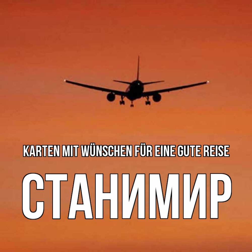 Открытка на каждый день с именем, Станимир Karten mit Wünschen für eine gute Reise силуэт самолета Прикольная открытка с пожеланием онлайн скачать бесплатно 