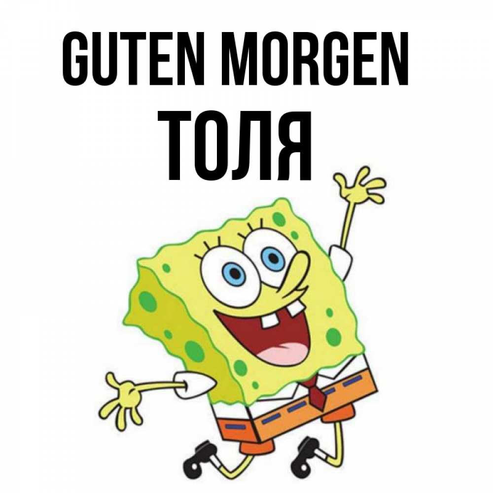 Открытка на каждый день с именем, Толя Guten Morgen улыбающийся спанч Боб Прикольная открытка с пожеланием онлайн скачать бесплатно 