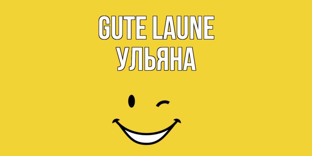 Открытка на каждый день с именем, Ульяна Gute Laune смайл Прикольная открытка с пожеланием онлайн скачать бесплатно 