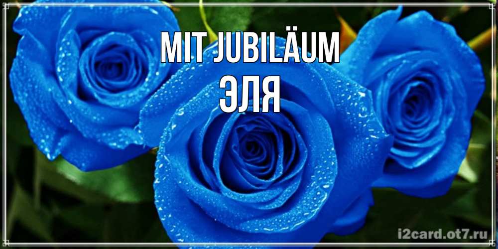 Открытка на каждый день с именем, Эля Mit Jubiläum розы с синим цветом Прикольная открытка с пожеланием онлайн скачать бесплатно 