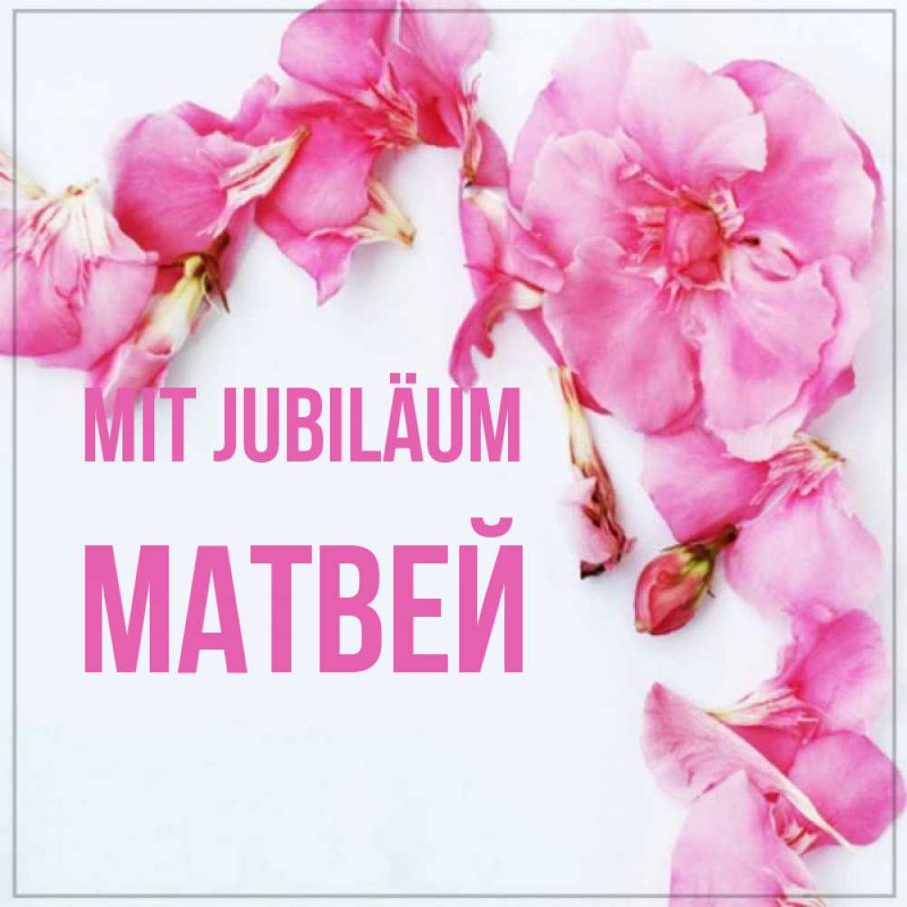 Открытка на каждый день с именем, Матвей Mit Jubiläum Красивая открытка для поздравления с днем рождения Прикольная открытка с пожеланием онлайн скачать бесплатно 