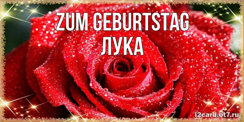Открытка на каждый день с именем, Лука Zum Geburtstag роса и роза. открытка с красивой розой Прикольная открытка с пожеланием онлайн скачать бесплатно 