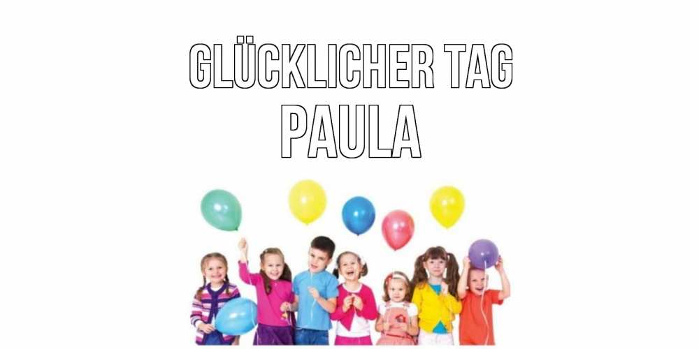 Открытка на каждый день с именем, Paula Glücklicher Tag открытка для ребенка Прикольная открытка с пожеланием онлайн скачать бесплатно 