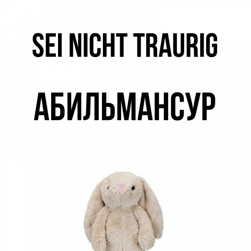 Открытка на каждый день с именем, Абильмансур Sei nicht traurig детская игрушка зайчика Прикольная открытка с пожеланием онлайн скачать бесплатно 