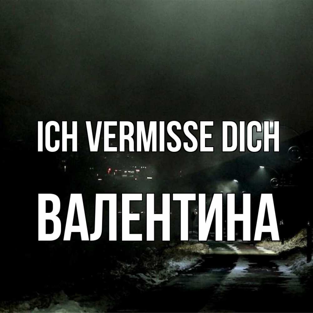 Открытка на каждый день с именем, Валентина Ich vermisse dich окраина города Прикольная открытка с пожеланием онлайн скачать бесплатно 