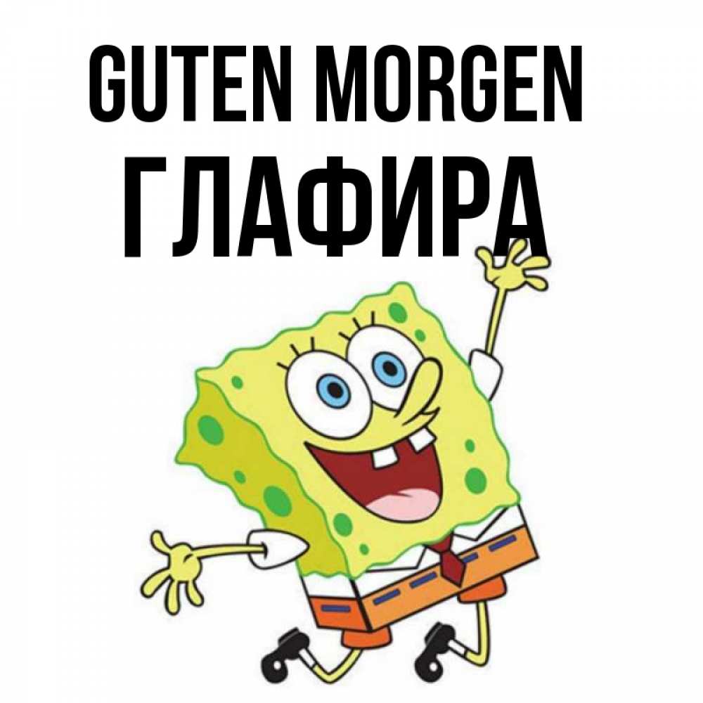 Открытка на каждый день с именем, Глафира Guten Morgen улыбающийся спанч Боб Прикольная открытка с пожеланием онлайн скачать бесплатно 