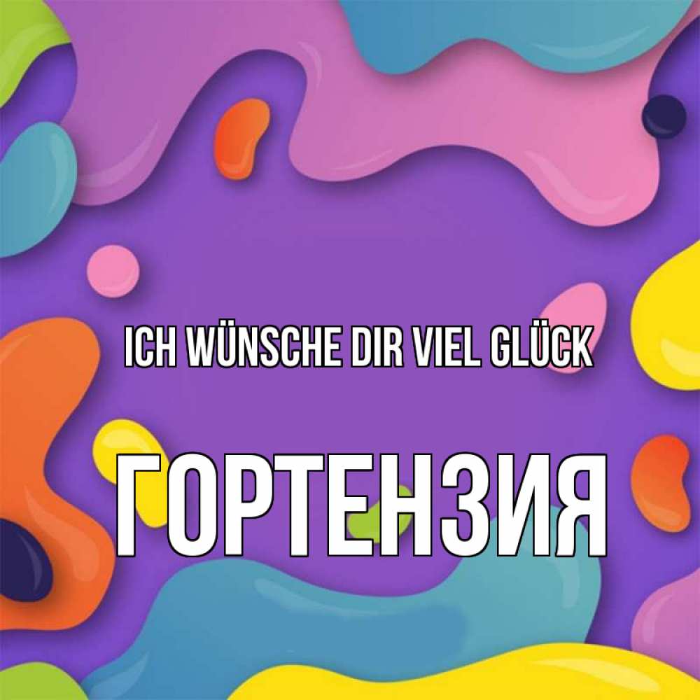 Открытка на каждый день с именем, Гортензия Ich wünsche dir viel Glück абстрактное что то Прикольная открытка с пожеланием онлайн скачать бесплатно 