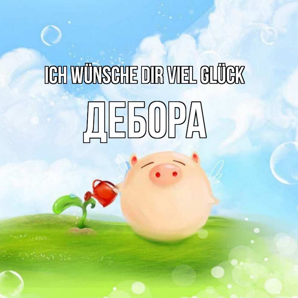 Открытка на каждый день с именем, Дебора Ich wünsche dir viel Glück поросенок поливает цветок. летнее настроение Прикольная открытка с пожеланием онлайн скачать бесплатно 