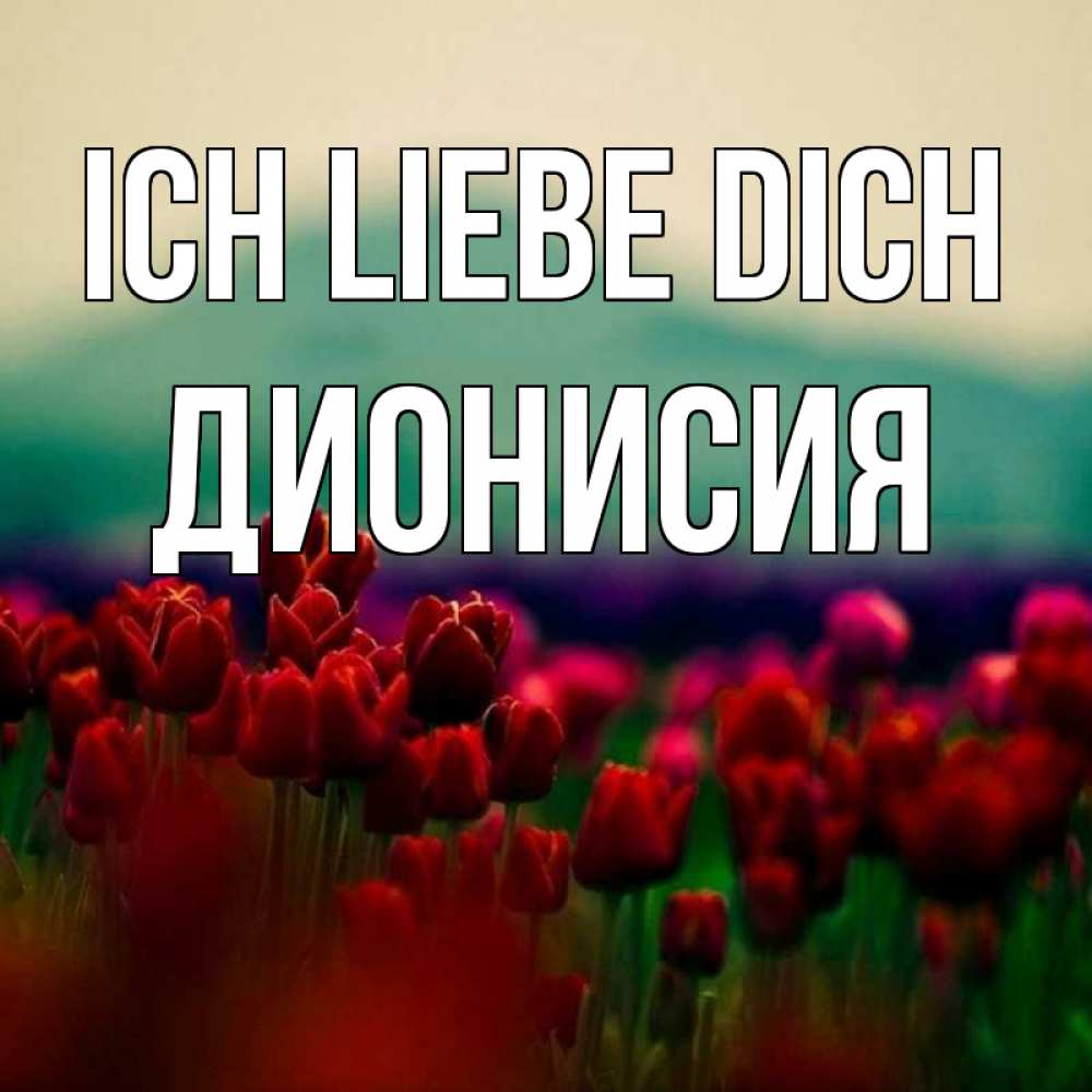 Открытка на каждый день с именем, Дионисия Ich liebe dich тюльпаны 4 Прикольная открытка с пожеланием онлайн скачать бесплатно 