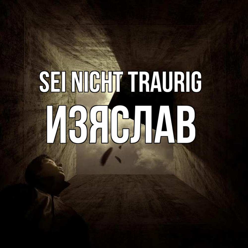 Открытка на каждый день с именем, Изяслав Sei nicht traurig жуть Прикольная открытка с пожеланием онлайн скачать бесплатно 