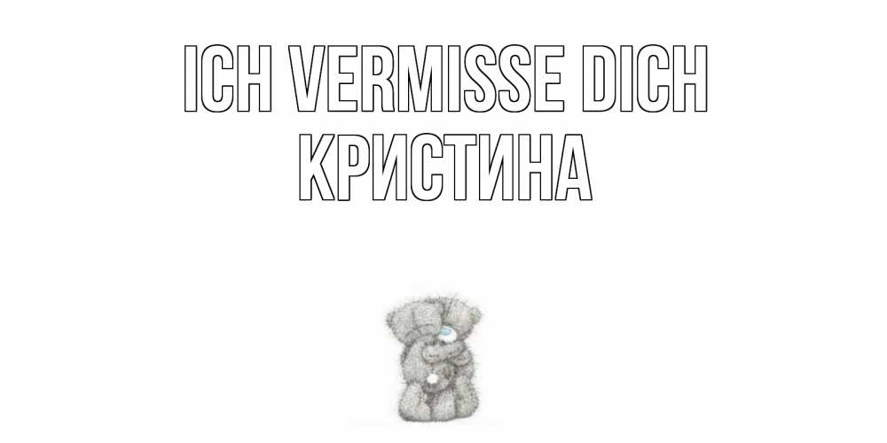 Открытка на каждый день с именем, Кристина Ich vermisse dich мишки Прикольная открытка с пожеланием онлайн скачать бесплатно 