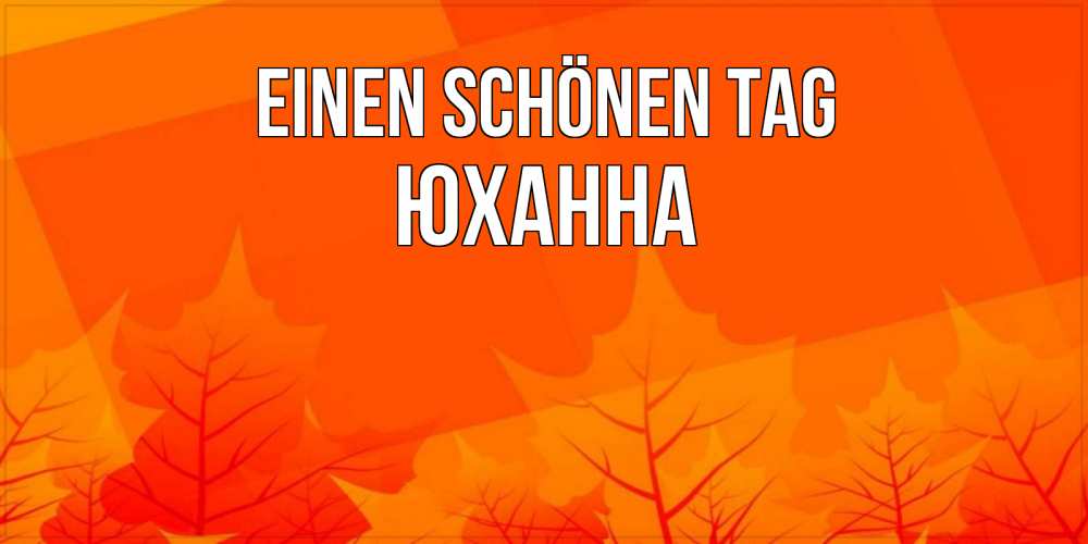 Открытка на каждый день с именем, Юханна Einen schönen Tag осеннее настроение Прикольная открытка с пожеланием онлайн скачать бесплатно 