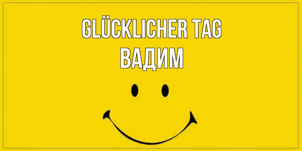 Открытка на каждый день с именем, Вадим Glücklicher Tag улыбка Прикольная открытка с пожеланием онлайн скачать бесплатно 