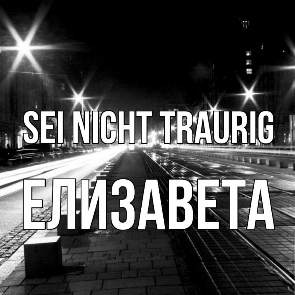 Открытка на каждый день с именем, Елизавета Sei nicht traurig ночной проспект Прикольная открытка с пожеланием онлайн скачать бесплатно 