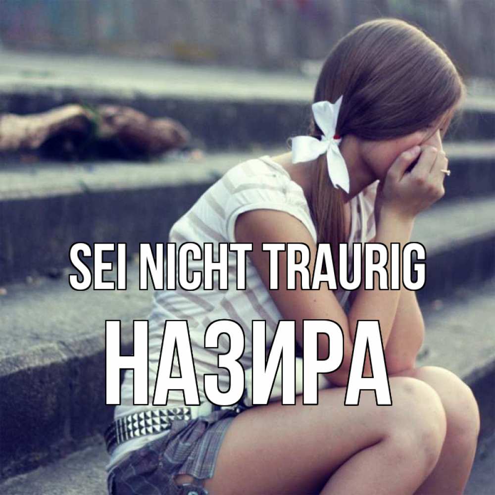 Открытка на каждый день с именем, Назира Sei nicht traurig длинные волосы и белый бант Прикольная открытка с пожеланием онлайн скачать бесплатно 