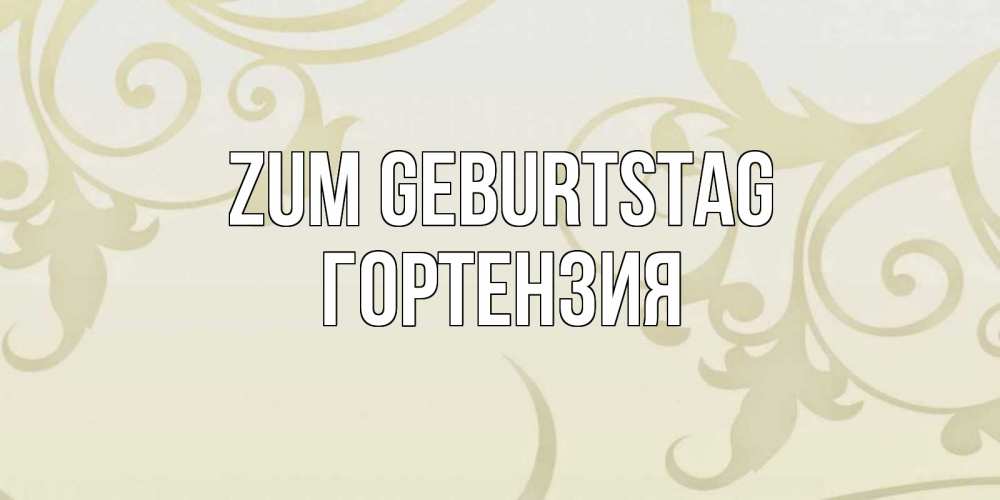 Открытка на каждый день с именем, Гортензия Zum Geburtstag Открытка с простым фоном Прикольная открытка с пожеланием онлайн скачать бесплатно 