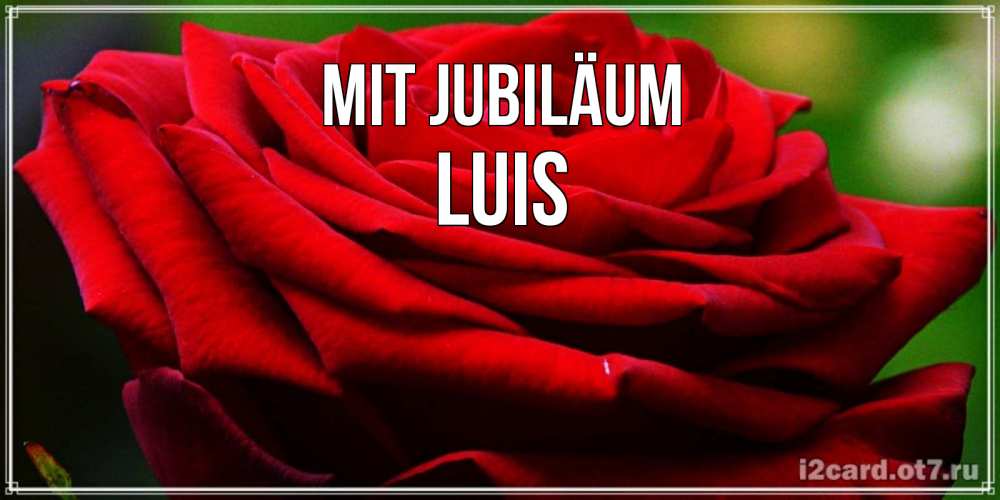 Открытка на каждый день с именем, Luis Mit Jubiläum розочка очень красивая Прикольная открытка с пожеланием онлайн скачать бесплатно 