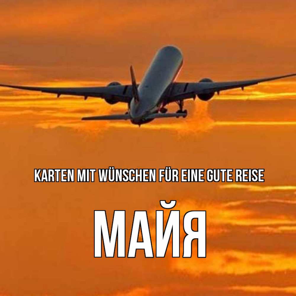 Открытка на каждый день с именем, Майя Karten mit Wünschen für eine gute Reise оранжевое небо Прикольная открытка с пожеланием онлайн скачать бесплатно 