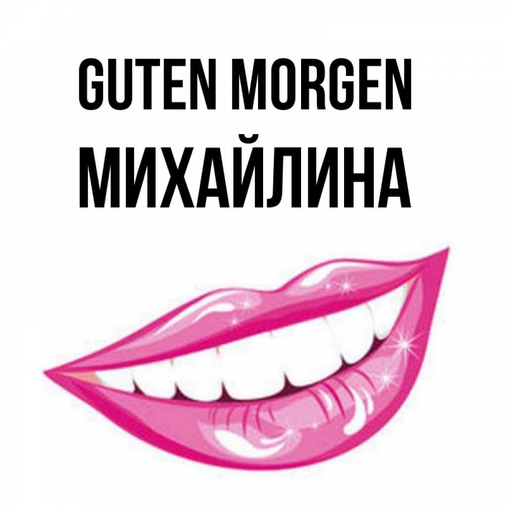 Открытка на каждый день с именем, Михайлина Guten Morgen розовые губы и белые зубы Прикольная открытка с пожеланием онлайн скачать бесплатно 