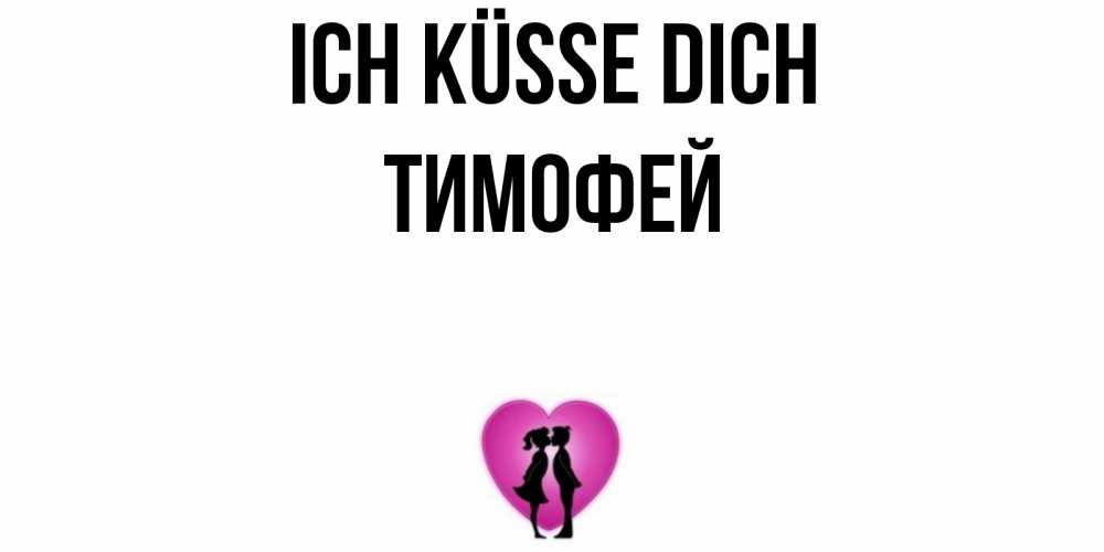Открытка на каждый день с именем, Тимофей Ich küsse dich поцелуй Прикольная открытка с пожеланием онлайн скачать бесплатно 