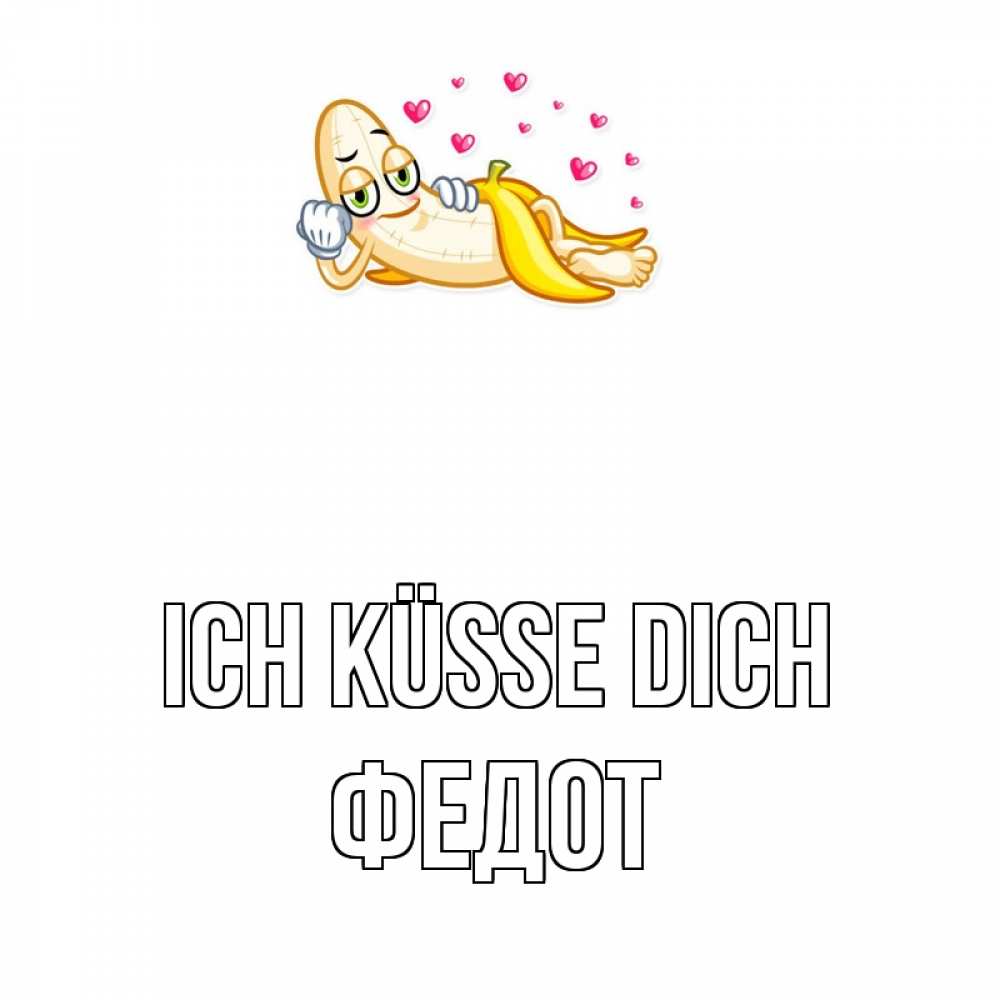 Открытка на каждый день с именем, Федот Ich küsse dich поцелуй открытки бесплатно Прикольная открытка с пожеланием онлайн скачать бесплатно 