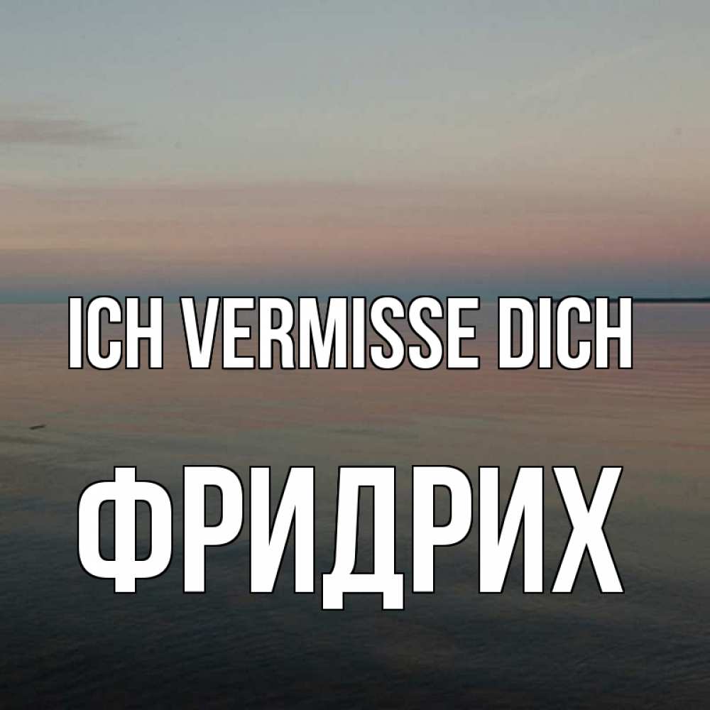 Открытка на каждый день с именем, Фридрих Ich vermisse dich пусто Прикольная открытка с пожеланием онлайн скачать бесплатно 