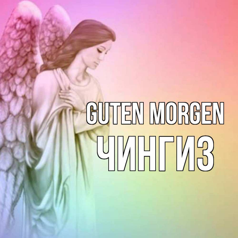 Открытка на каждый день с именем, Чингиз Guten Morgen крылья Прикольная открытка с пожеланием онлайн скачать бесплатно 