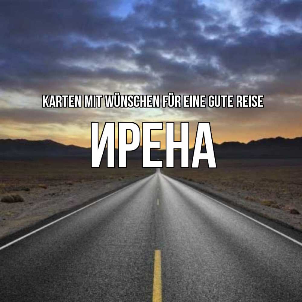 Открытка на каждый день с именем, Ирена Karten mit Wünschen für eine gute Reise горы на горизонте Прикольная открытка с пожеланием онлайн скачать бесплатно 