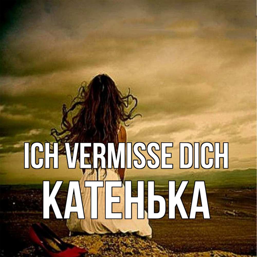 Открытка на каждый день с именем, Катенька Ich vermisse dich возвращайся Прикольная открытка с пожеланием онлайн скачать бесплатно 