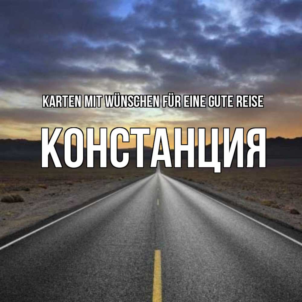 Открытка на каждый день с именем, Констанция Karten mit Wünschen für eine gute Reise горы на горизонте Прикольная открытка с пожеланием онлайн скачать бесплатно 