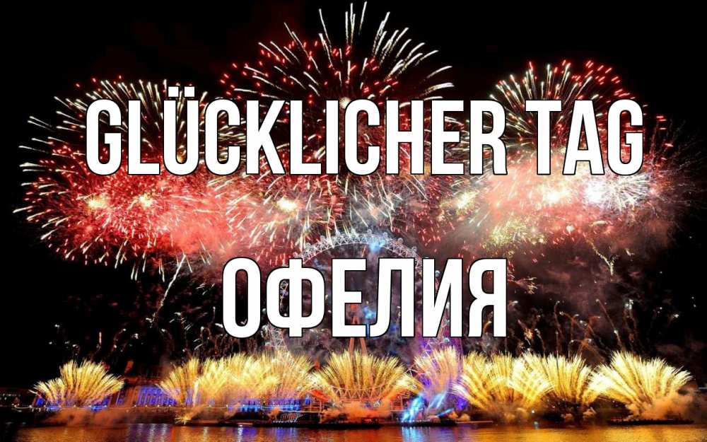 Открытка на каждый день с именем, Офелия Glücklicher Tag Фейрверг 2 Прикольная открытка с пожеланием онлайн скачать бесплатно 
