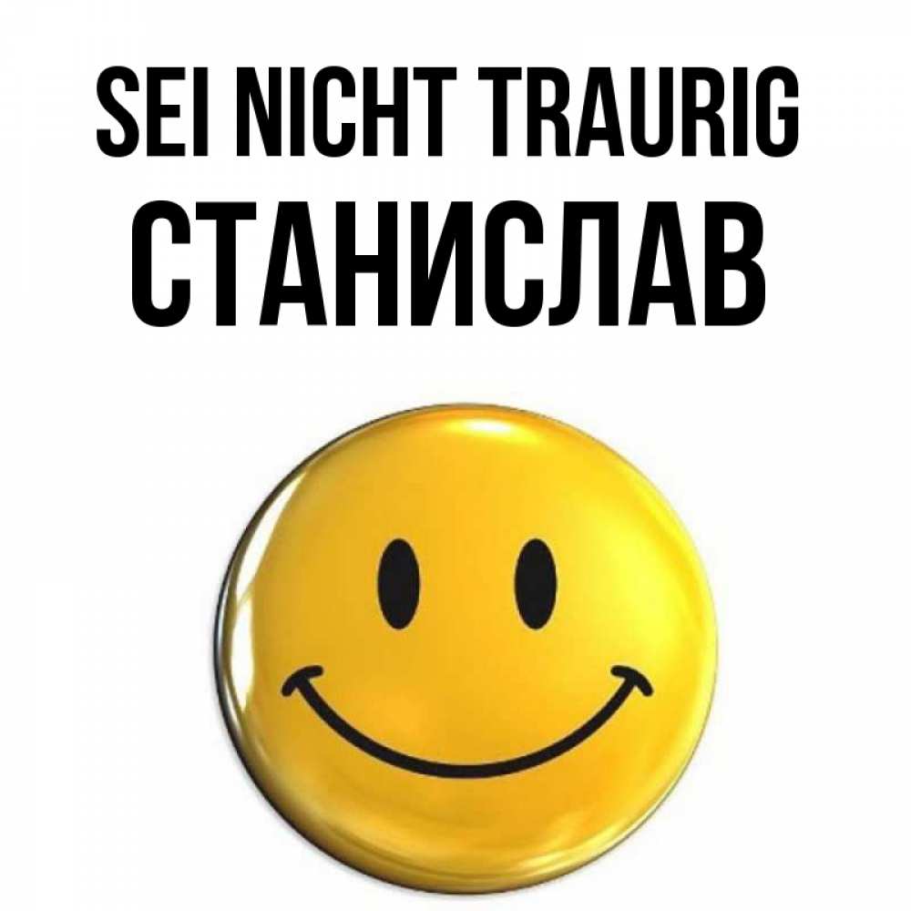 Открытка на каждый день с именем, Станислав Sei nicht traurig триде смайл Прикольная открытка с пожеланием онлайн скачать бесплатно 