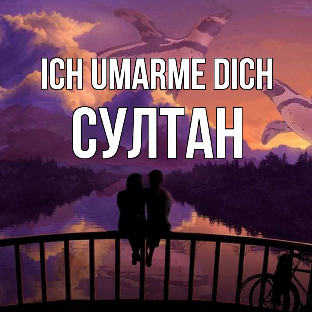 Открытка на каждый день с именем, Султан Ich umarme dich парочка сидит на мосте или на набережной Прикольная открытка с пожеланием онлайн скачать бесплатно 