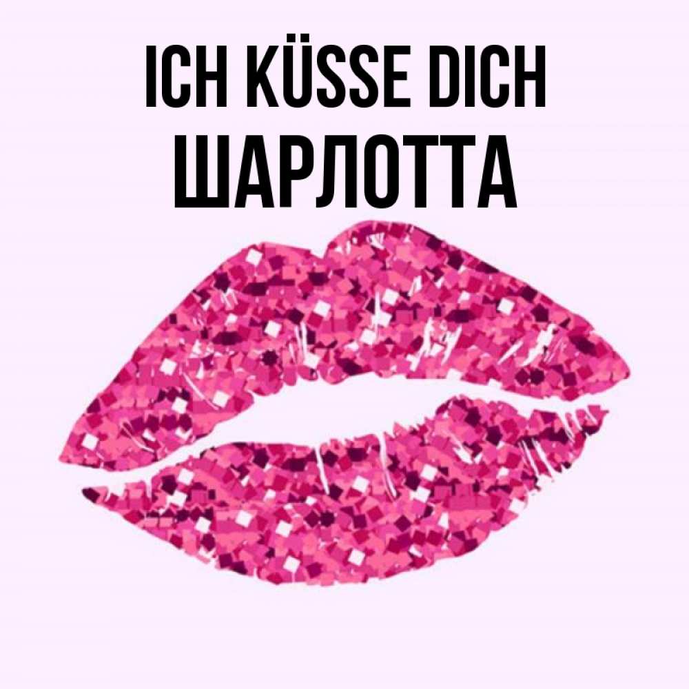 Открытка на каждый день с именем, Шарлотта Ich küsse dich открытка с женскими губами и поцелуем для парня Прикольная открытка с пожеланием онлайн скачать бесплатно 