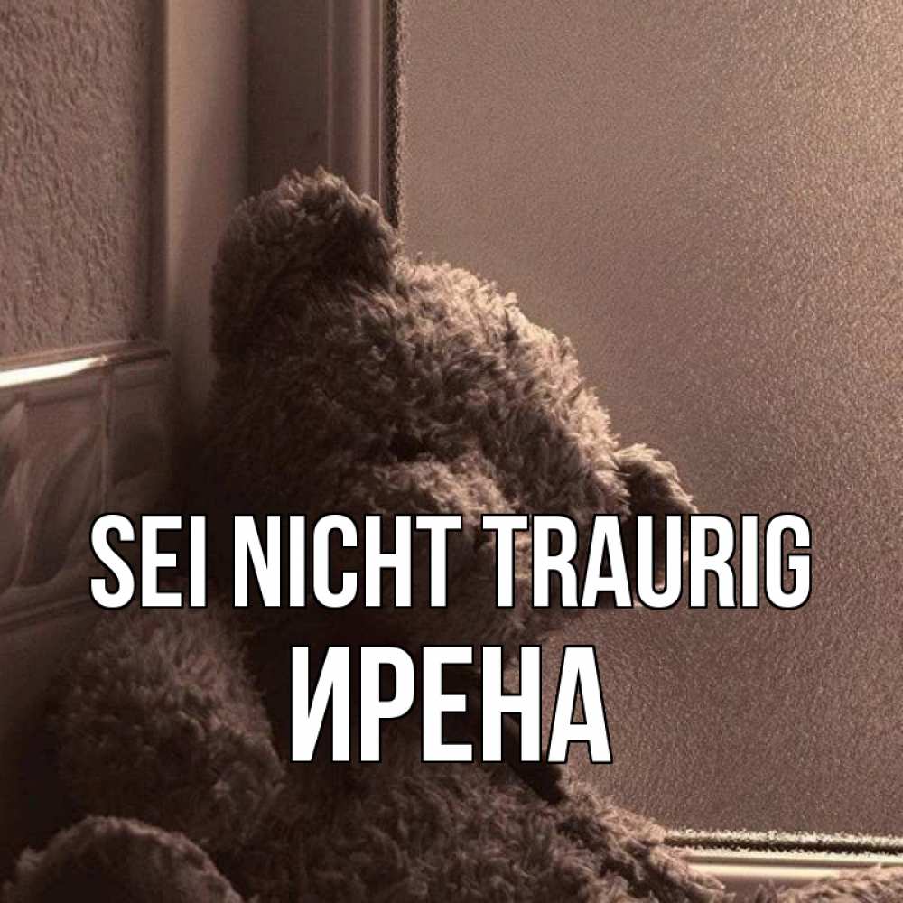 Открытка на каждый день с именем, Ирена Sei nicht traurig стекол рефленое Прикольная открытка с пожеланием онлайн скачать бесплатно 