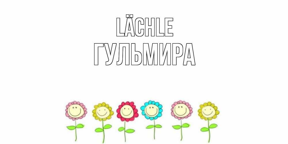 Открытка на каждый день с именем, Гульмира Lächle улыбка, цветы Прикольная открытка с пожеланием онлайн скачать бесплатно 