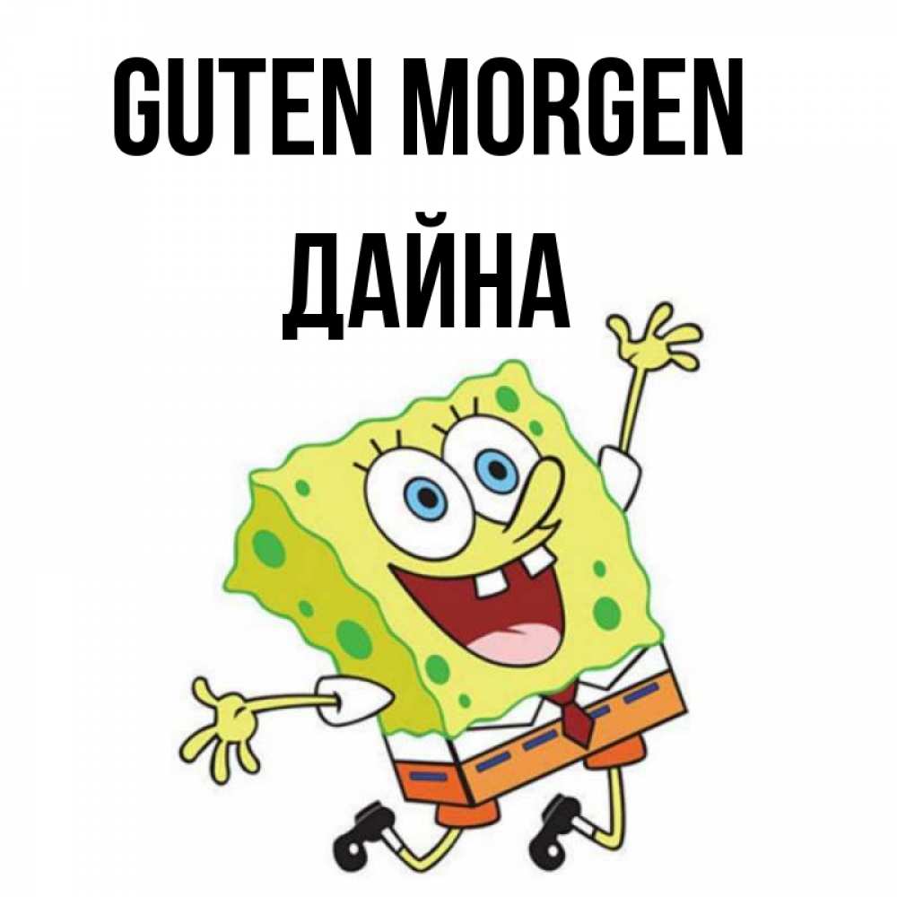 Открытка на каждый день с именем, Дайна Guten Morgen улыбающийся спанч Боб Прикольная открытка с пожеланием онлайн скачать бесплатно 