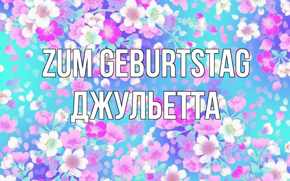 Открытка на каждый день с именем, Джульетта Zum Geburtstag открытка с заливкой Прикольная открытка с пожеланием онлайн скачать бесплатно 