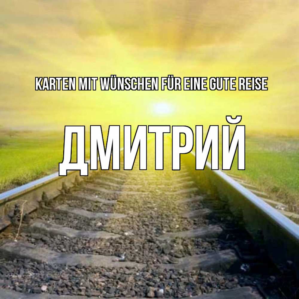 Открытка на каждый день с именем, Дмитрий Karten mit Wünschen für eine gute Reise красивая железная дорога Прикольная открытка с пожеланием онлайн скачать бесплатно 
