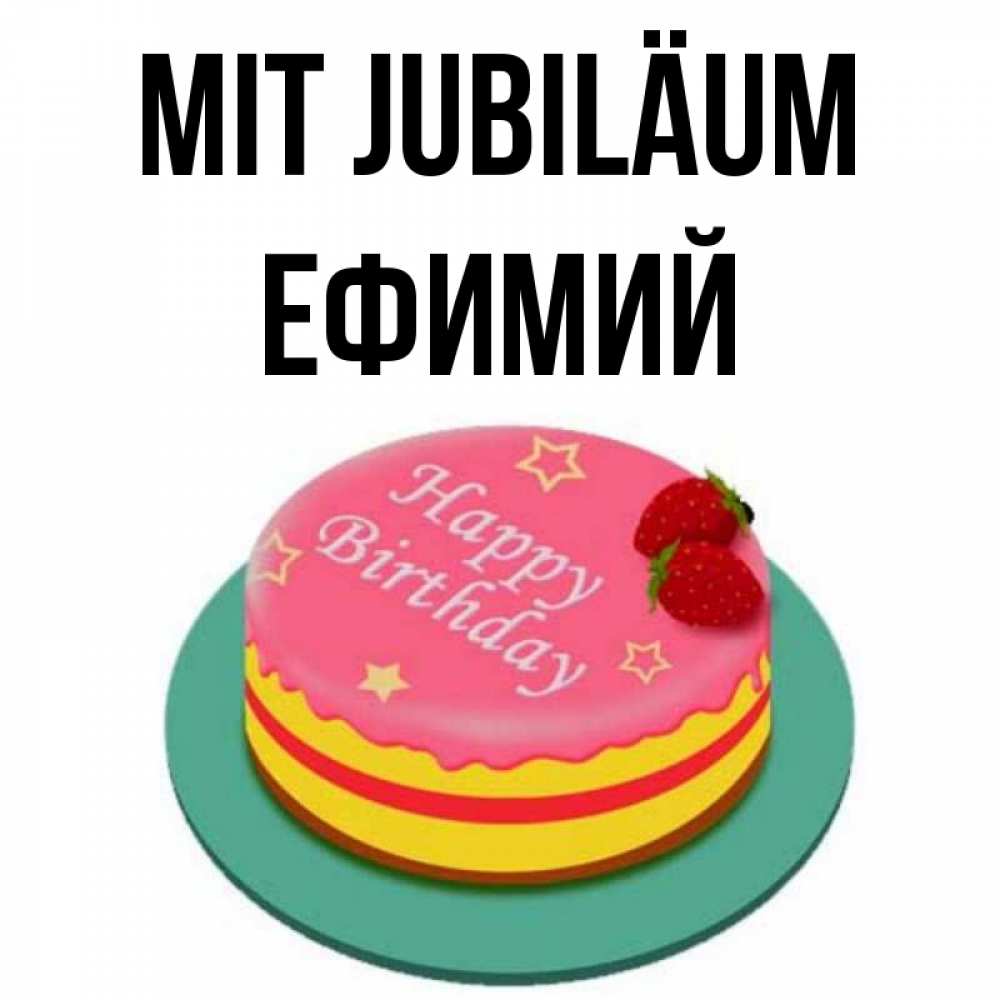 Открытка на каждый день с именем, Ефимий Mit Jubiläum торт, клубника, днюха Прикольная открытка с пожеланием онлайн скачать бесплатно 