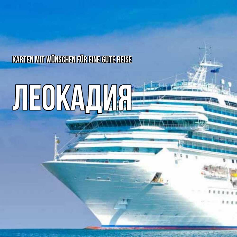 Открытка на каждый день с именем, Леокадия Karten mit Wünschen für eine gute Reise огромный лайнер Прикольная открытка с пожеланием онлайн скачать бесплатно 