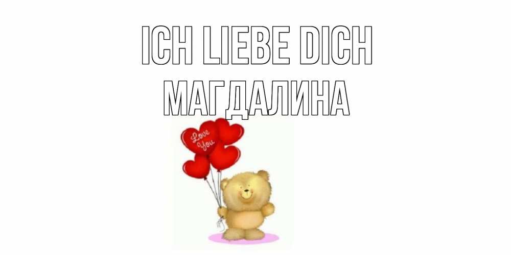 Открытка на каждый день с именем, Магдалина Ich liebe dich плюшевый мишка, шарики Прикольная открытка с пожеланием онлайн скачать бесплатно 