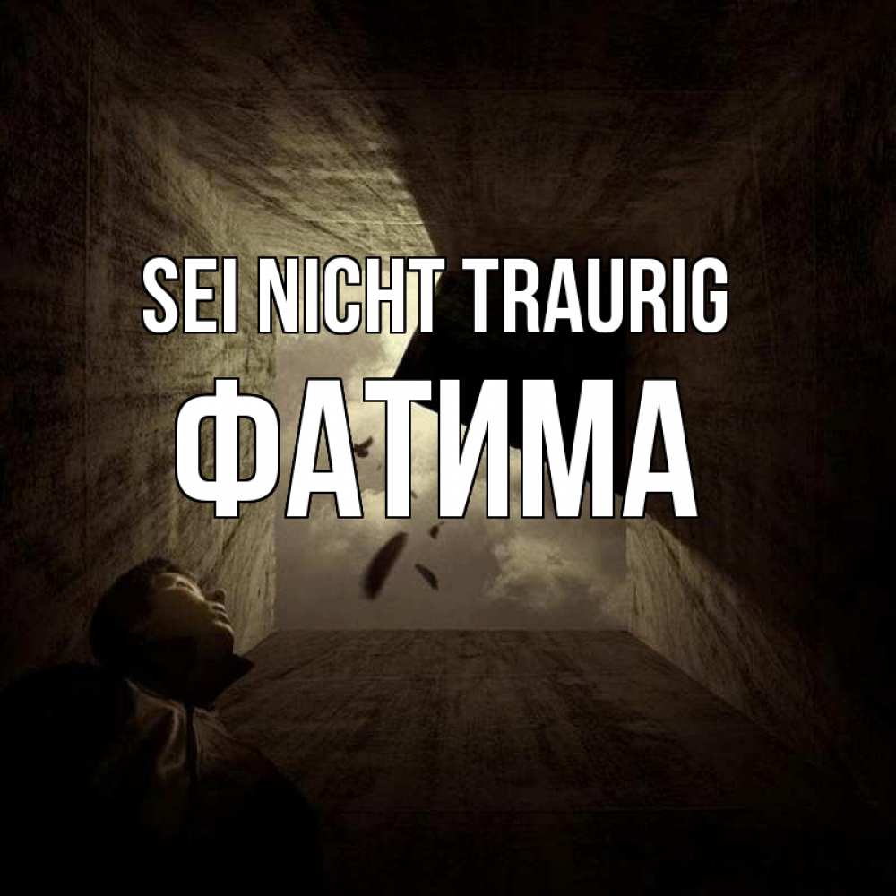 Открытка на каждый день с именем, Фатима Sei nicht traurig жуть Прикольная открытка с пожеланием онлайн скачать бесплатно 
