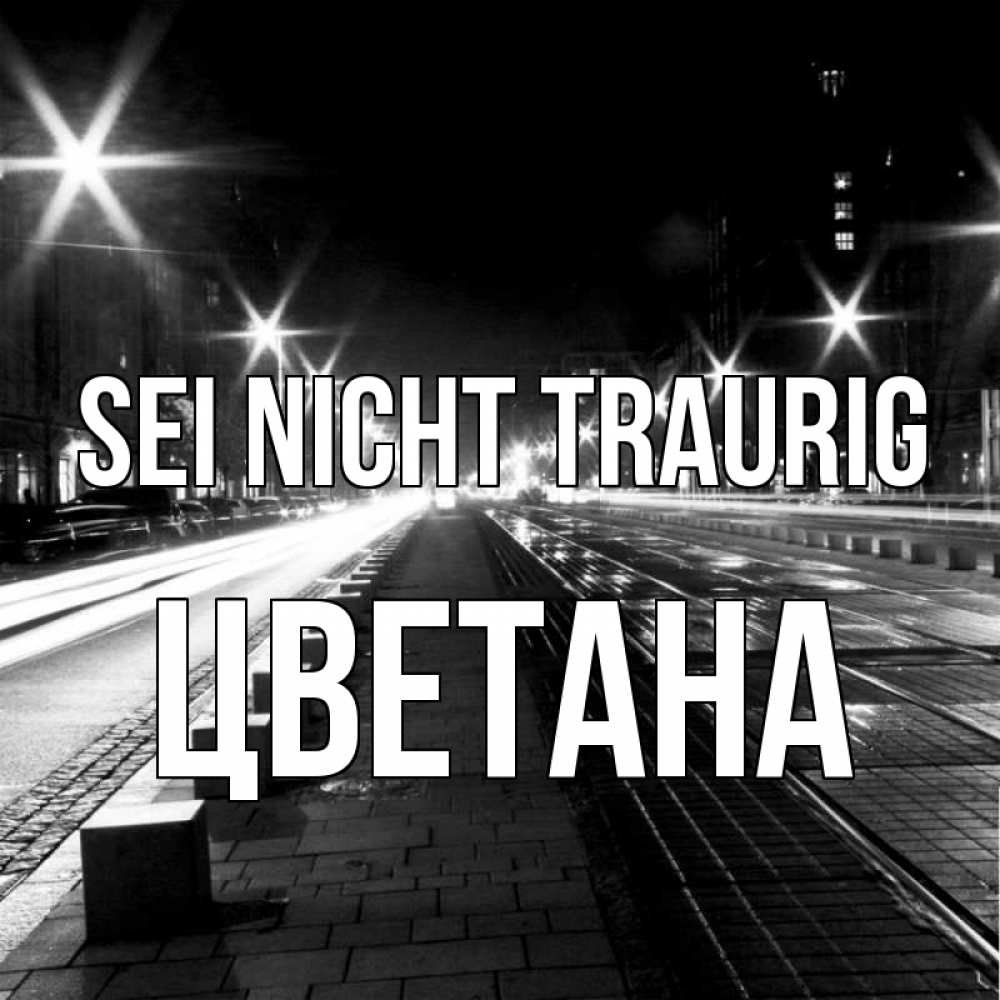 Открытка на каждый день с именем, Цветана Sei nicht traurig ночной проспект Прикольная открытка с пожеланием онлайн скачать бесплатно 